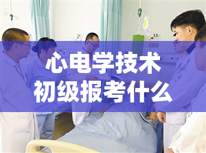 心电学技术初级报考什么专业