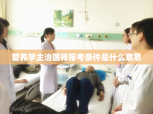 营养学主治医师报考条件是什么意思