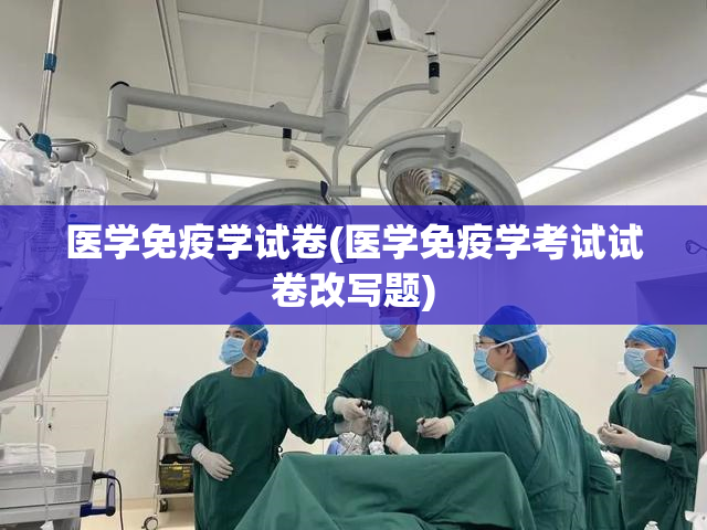 医学免疫学试卷(医学免疫学考试试卷改写题)