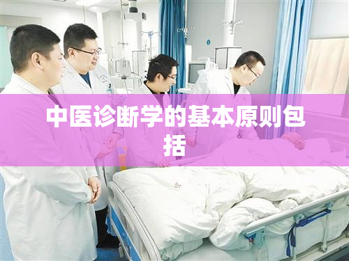 中医诊断学的基本原则包括