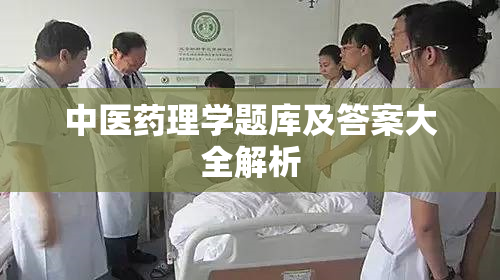 中医药理学题库及答案大全解析