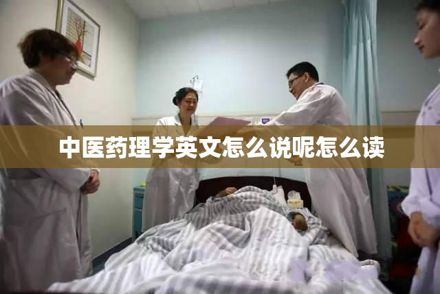 中医药理学英文怎么说呢怎么读