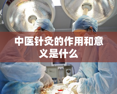 中医针灸的作用和意义是什么