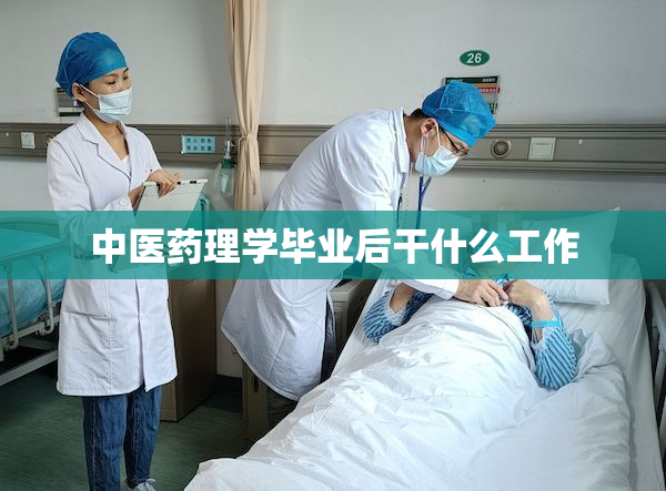 中医药理学毕业后干什么工作