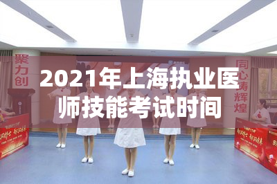 2021年上海执业医师技能考试时间