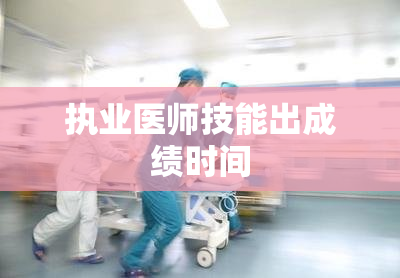 执业医师技能出成绩时间