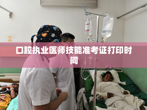 口腔执业医师技能准考证打印时间