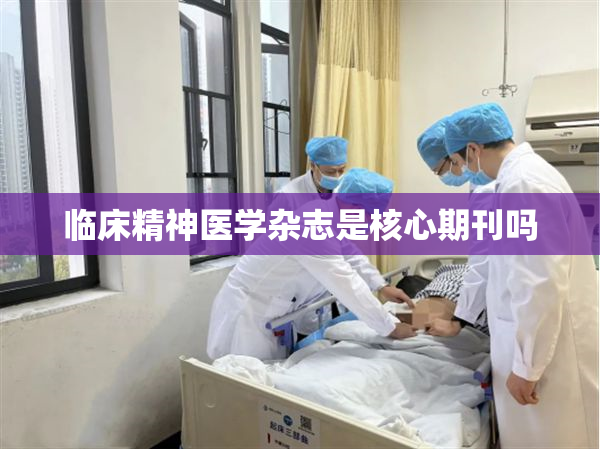 临床精神医学杂志是核心期刊吗