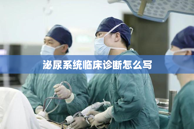 泌尿系统临床诊断怎么写