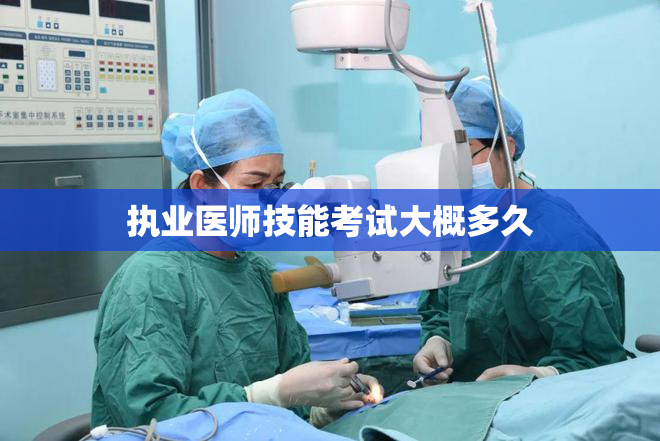 执业医师技能考试大概多久