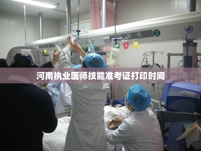 河南执业医师技能准考证打印时间