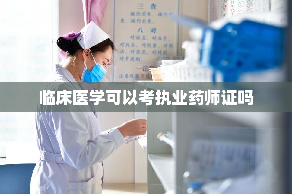 临床医学可以考执业药师证吗