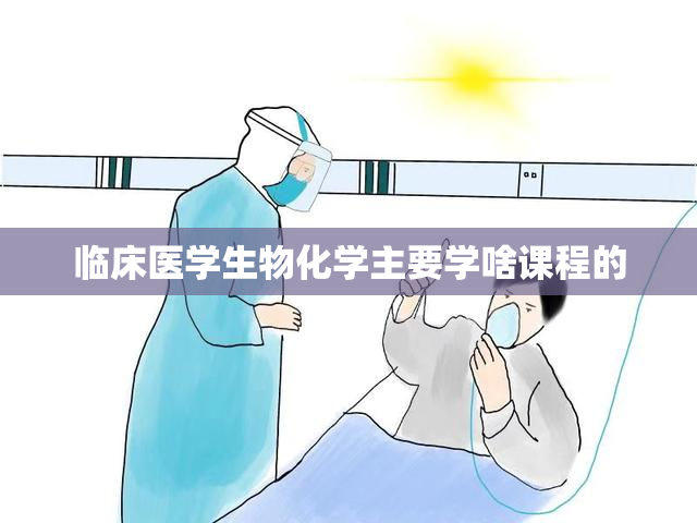 临床医学生物化学主要学啥课程的