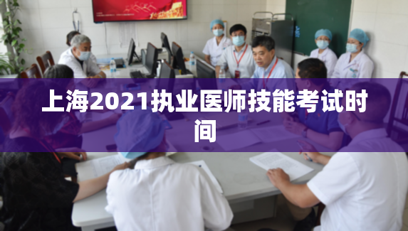 上海2021执业医师技能考试时间