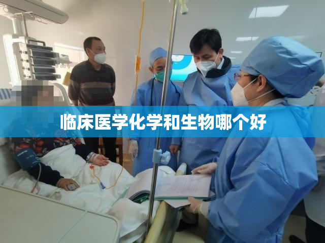 临床医学化学和生物哪个好