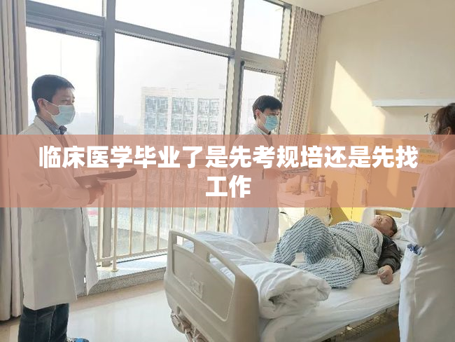 临床医学毕业了是先考规培还是先找工作