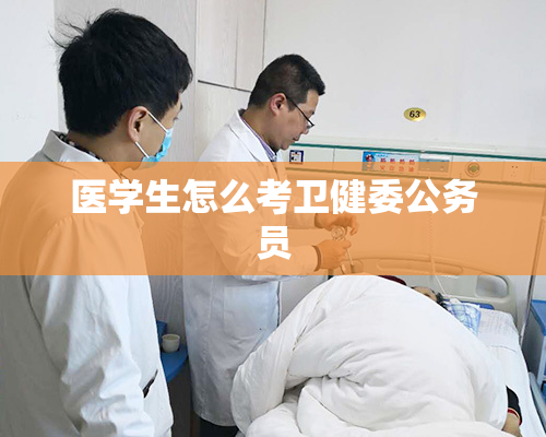 医学生怎么考卫健委公务员