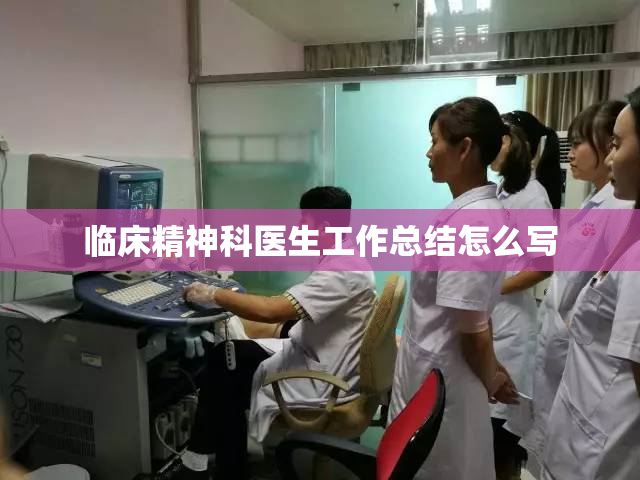 临床精神科医生工作总结怎么写