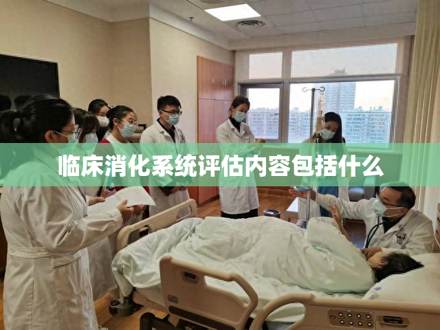 临床消化系统评估内容包括什么