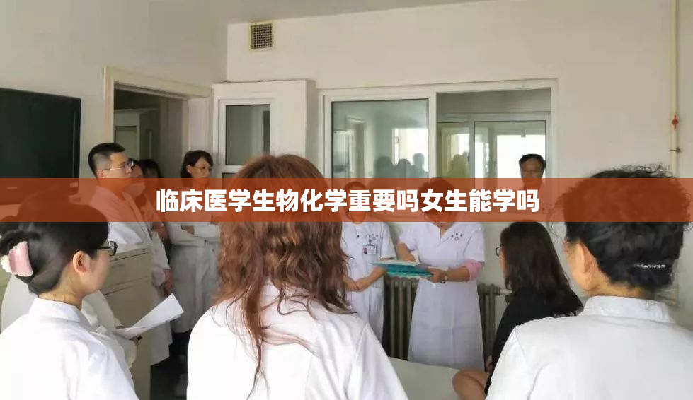 临床医学生物化学重要吗女生能学吗