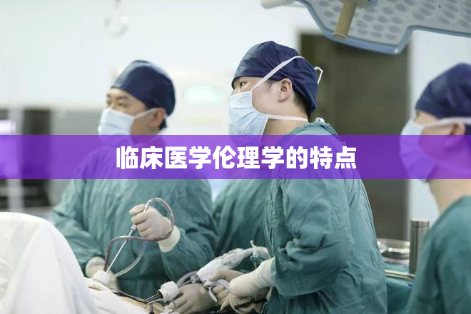 临床医学伦理学的特点