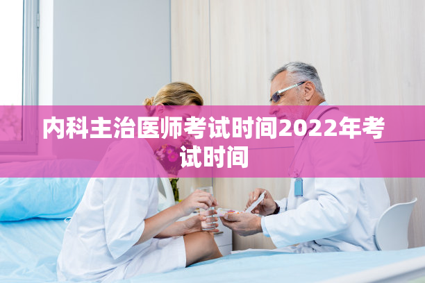 内科主治医师考试时间2022年考试时间