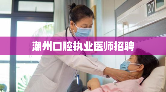 潮州口腔执业医师招聘