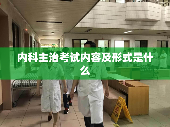 内科主治考试内容及形式是什么