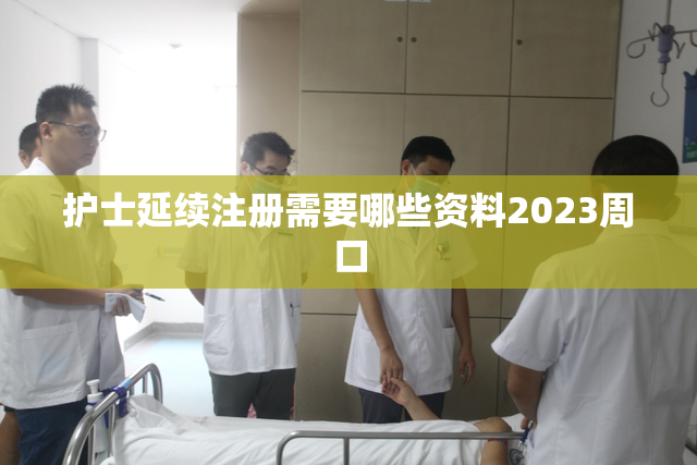 护士延续注册需要哪些资料2023周口