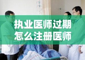 执业医师过期怎么注册医师资格证书