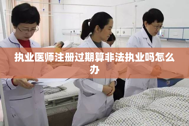 执业医师注册过期算非法执业吗怎么办