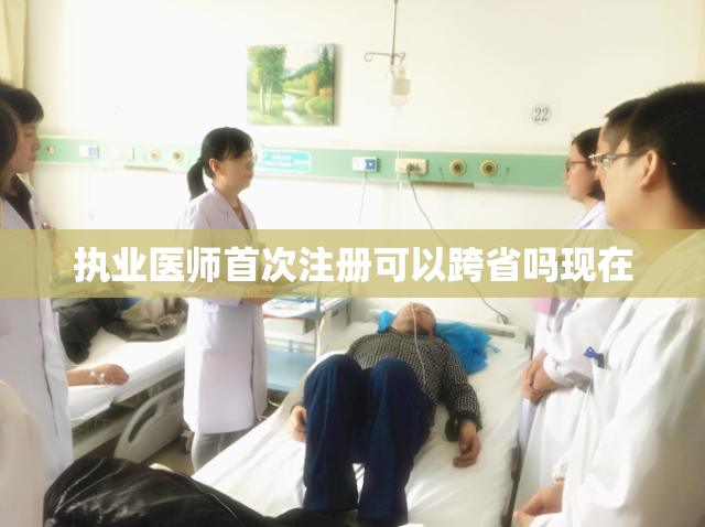 执业医师首次注册可以跨省吗现在