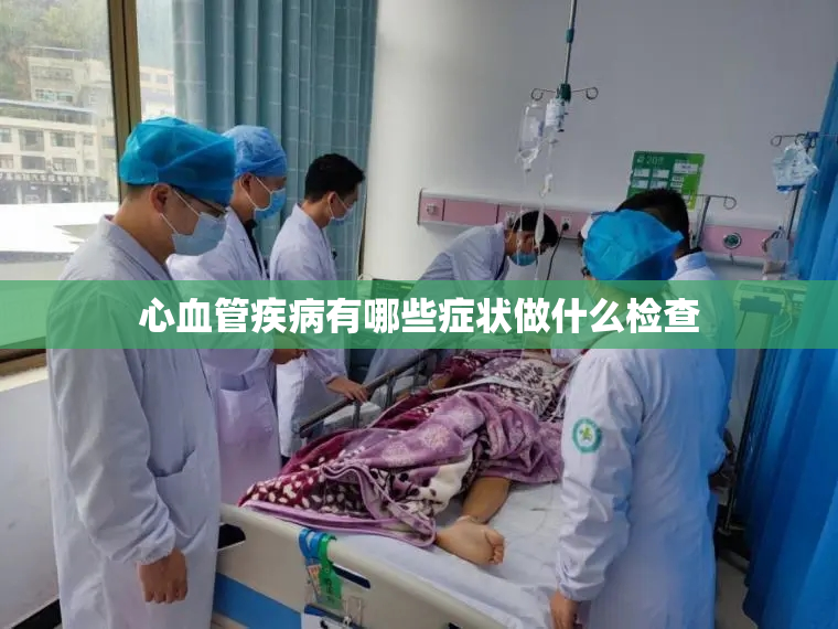 心血管疾病有哪些症状做什么检查