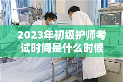 2023年初级护师考试时间是什么时候