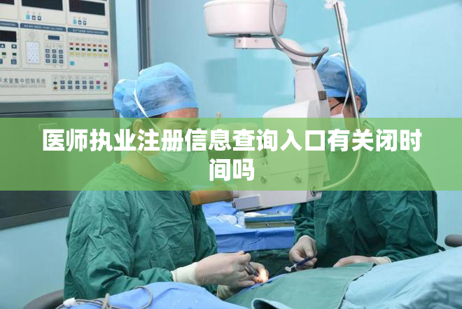 医师执业注册信息查询入口有关闭时间吗