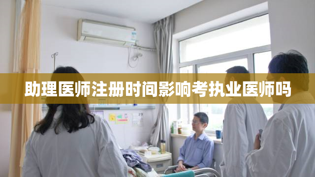 助理医师注册时间影响考执业医师吗