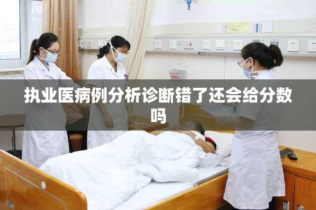 执业医病例分析诊断错了还会给分数吗