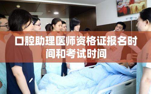 口腔助理医师资格证报名时间和考试时间