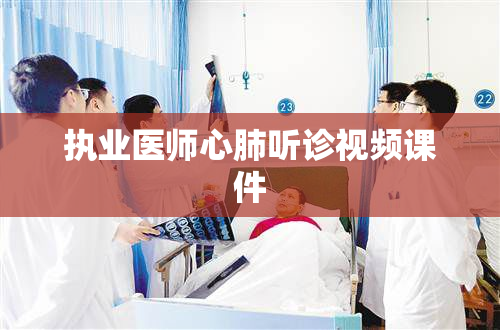 执业医师心肺听诊视频课件