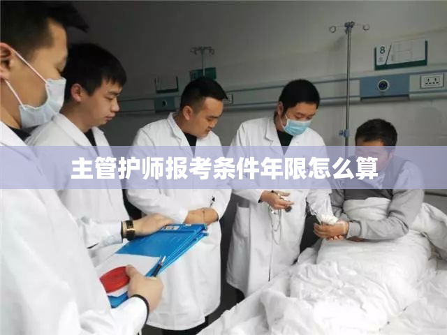 主管护师报考条件年限怎么算