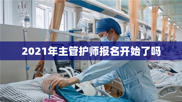 2021年主管护师报名开始了吗