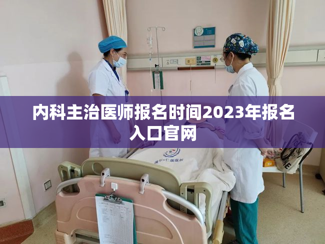 内科主治医师报名时间2023年报名入口官网