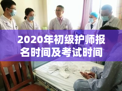 2020年初级护师报名时间及考试时间