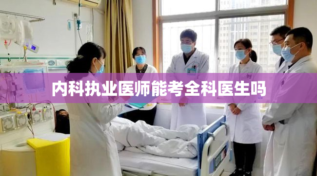 内科执业医师能考全科医生吗