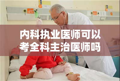 内科执业医师可以考全科主治医师吗视频