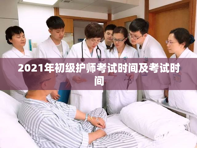 2021年初级护师考试时间及考试时间