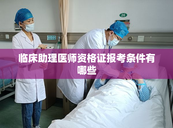 临床助理医师资格证报考条件有哪些