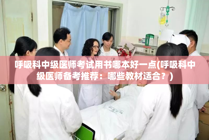 呼吸科中级医师考试用书哪本好一点(呼吸科中级医师备考推荐：哪些教材适合？)