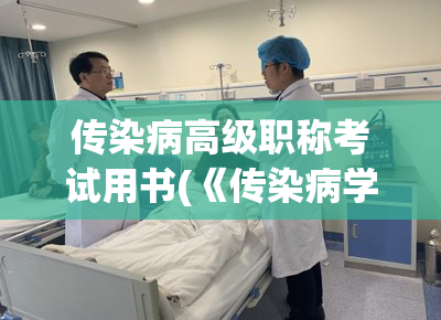 传染病高级职称考试用书(《传染病学高级职称考试全解析》)