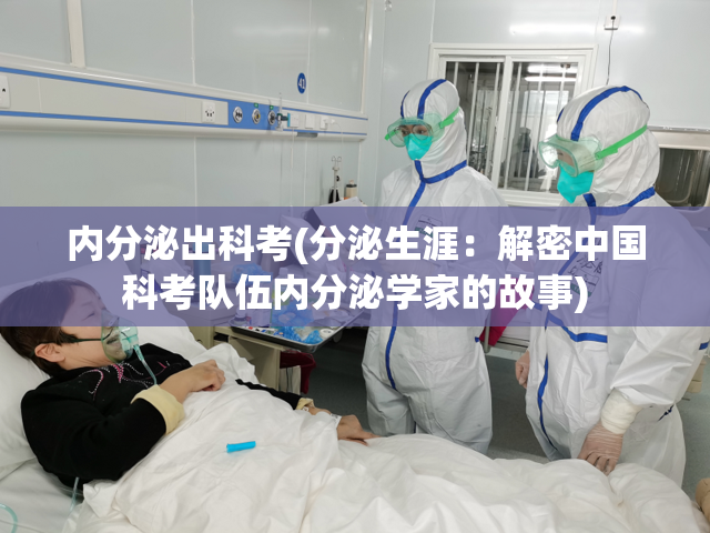 内分泌出科考(分泌生涯：解密中国科考队伍内分泌学家的故事)